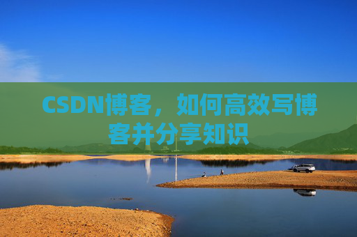 CSDN博客，如何高效写博客并分享知识
